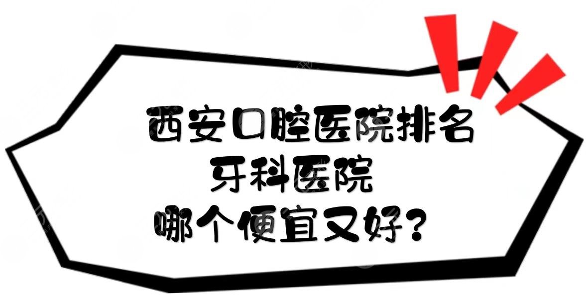 西安好的口腔医院排名|牙科医院哪个便宜又好？*立vs私立！附收费价目表