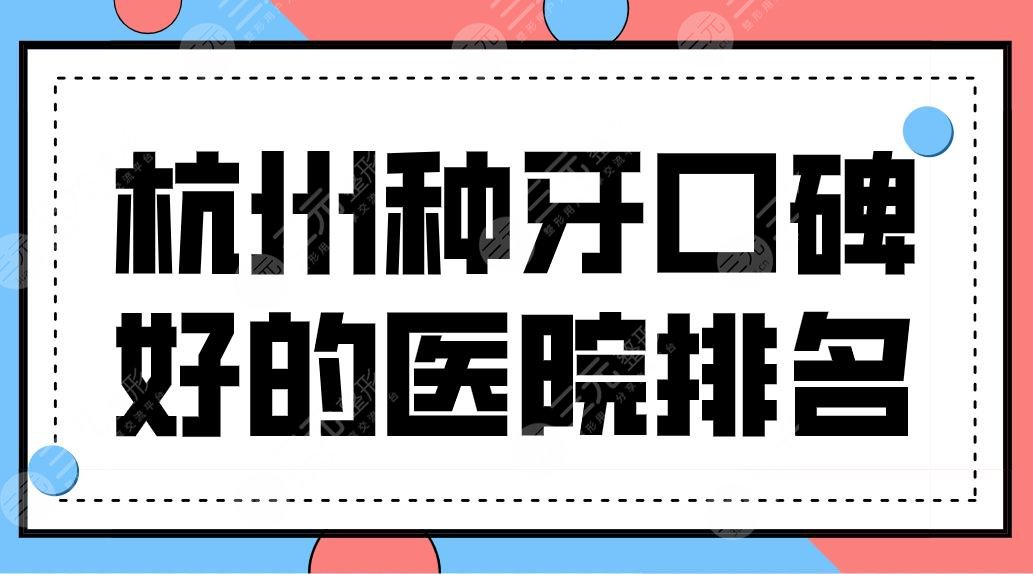 杭州种牙口碑好的医院排名前5公布！美奥、植得、雅莱哪家好一点？