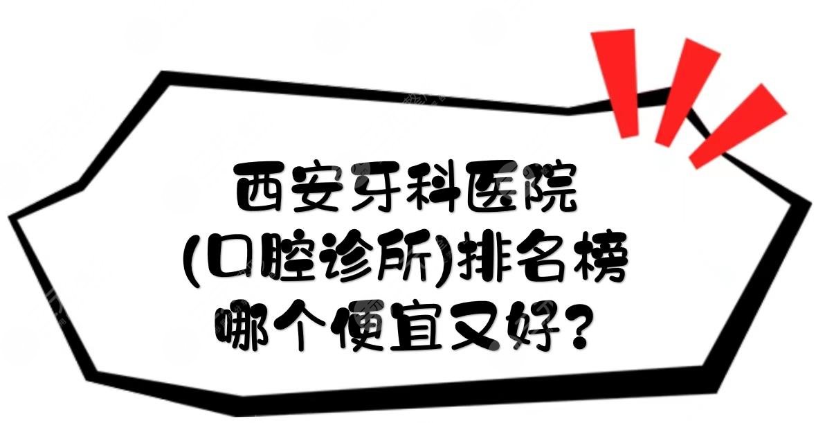 西安牙科医院(口腔诊所)排名榜|哪个便宜又好？附地址|热门医生等介绍!