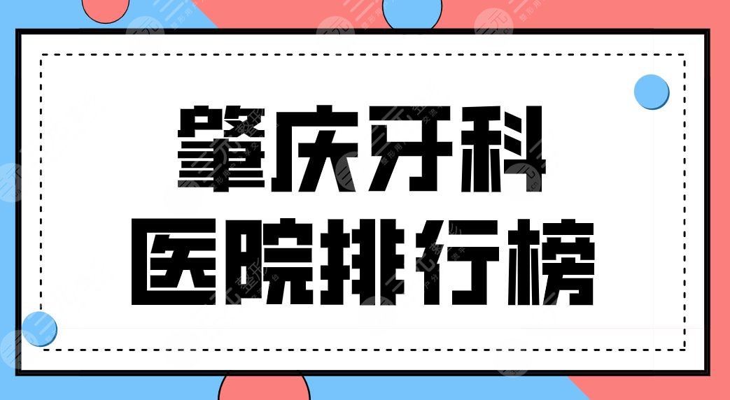 肇庆牙科医院排行榜公布！好的口腔医院盘点|创齿口腔、人民医院等上榜！