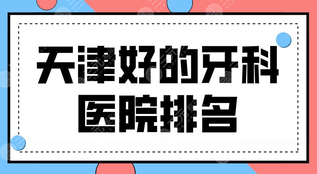 天津好的牙科医院排名前三有谁？中诺、美奥、爱齿口腔哪家矫正好？