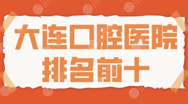 2025大连口腔医院排名前十|佳美口腔、洁雅口腔、马泷口腔哪家种牙好？