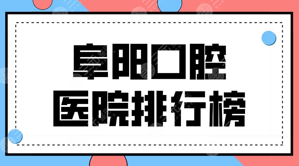 阜阳口腔医院排行榜公布！3家好的牙科诊所上榜！德瓦、数智、金阳光！