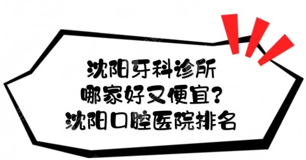 沈阳牙科诊所哪家好又便宜？口腔医院排名|民营vs公立！优势分析~