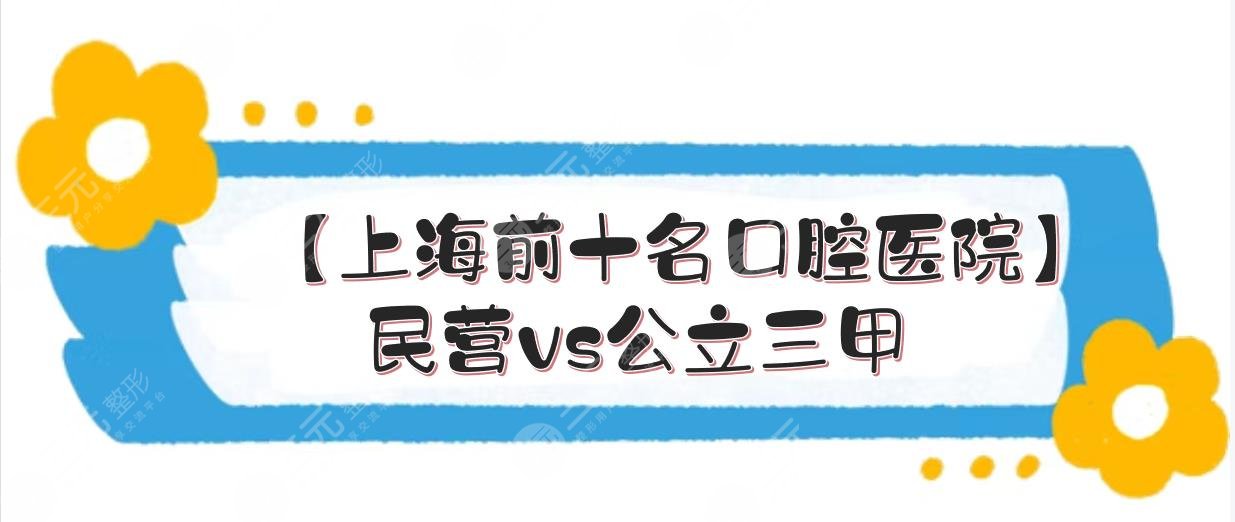 【上海前十名口腔医院】民营vs公立三甲，都是技术好性价比高的牙科！