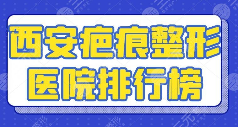 2024西安疤痕整形医院排行榜：高一生、西安晶肤等，专攻疤痕修复机构