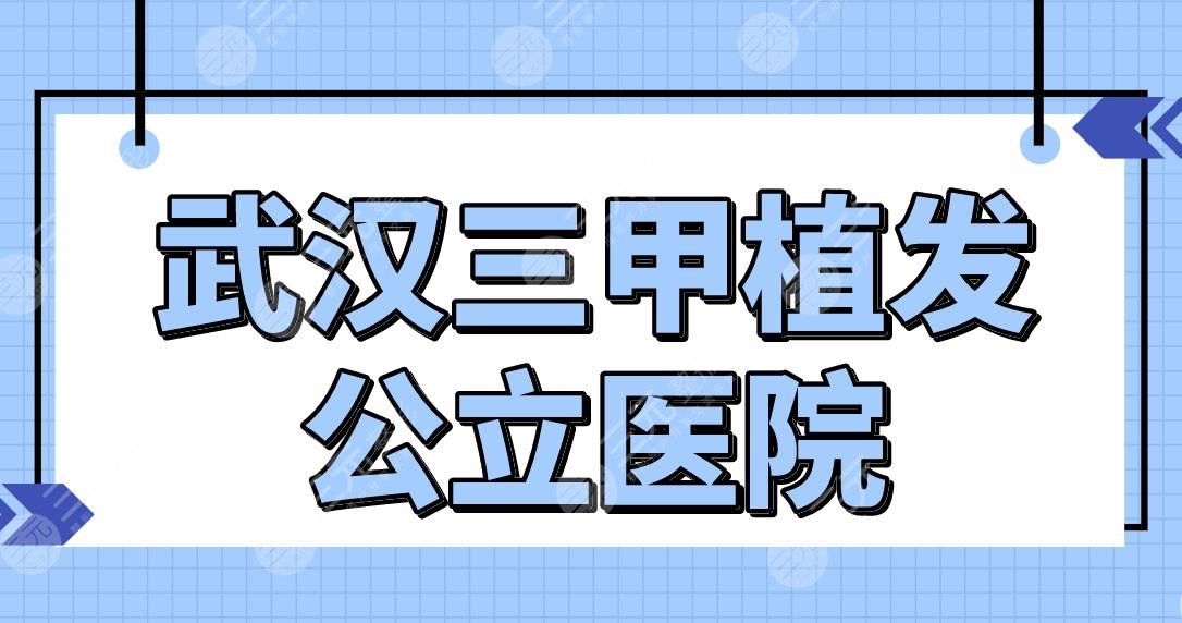 武汉三甲植发公立医院名单公布！做植发技术比较好的排名|协和医院等上榜！