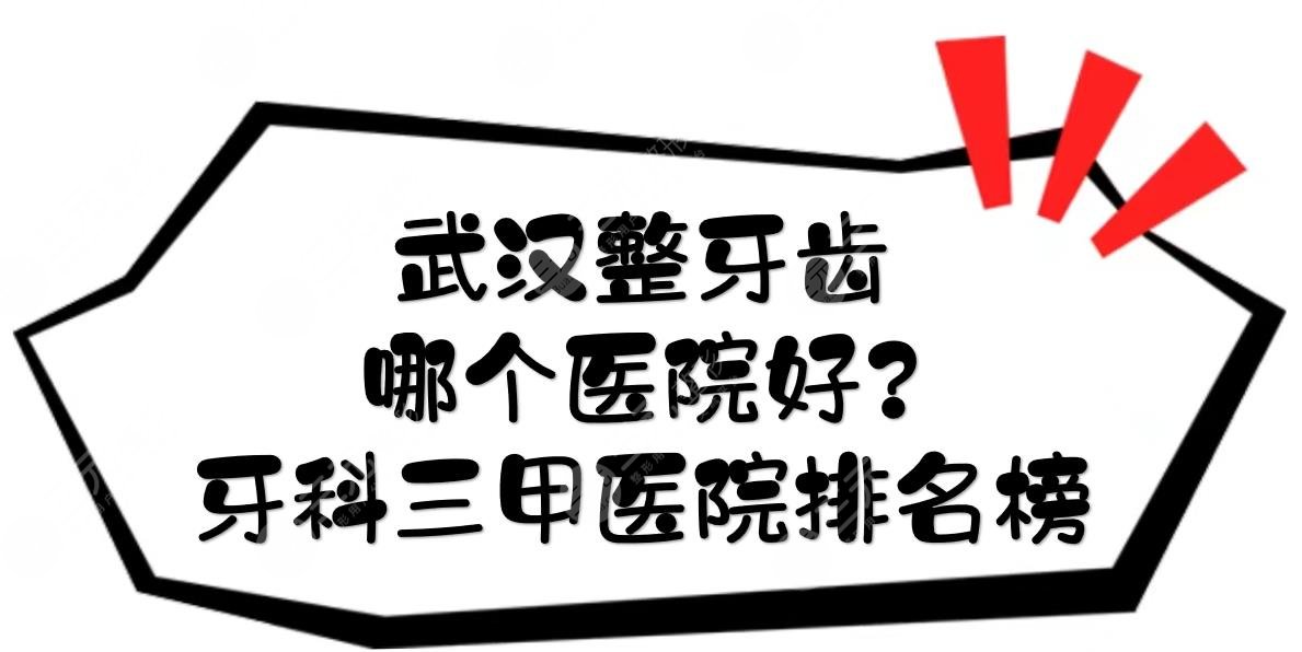 武汉整牙齿哪个医院好？口腔牙科三甲医院排名榜更新！超全合集~