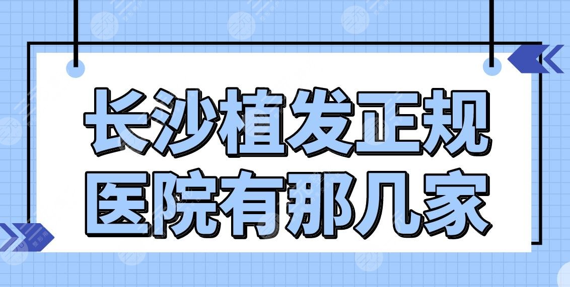 长沙植发正规医院有那几家？植发际线哪里好？碧莲盛、新生、笙泽上榜！