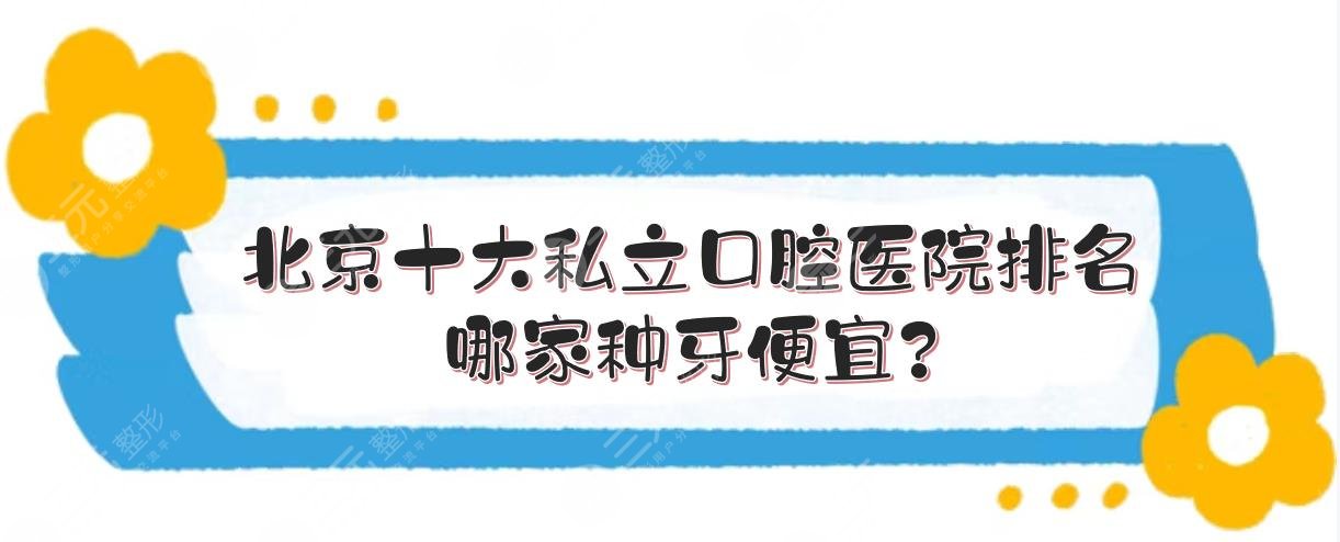 #北京十大私立口腔医院排名#哪家种牙便宜？过来人力推的几家介绍！