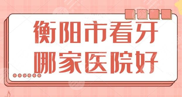 衡阳市看牙哪家医院好？市一医院和市中心医院实力超前，好评不断|报价一览