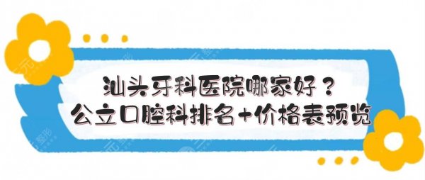 汕头牙科医院哪家好？公立口腔科排名+价格表预览！实力点评~