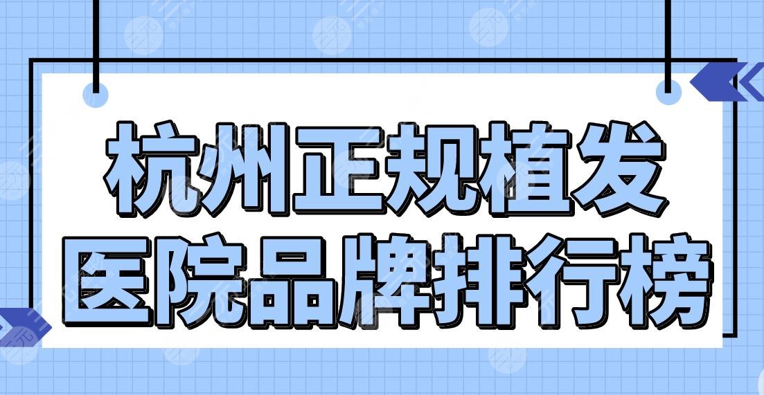 杭州正规植发医院品牌排行榜|医院哪家技术好？新生、首瑞、美莱如何？