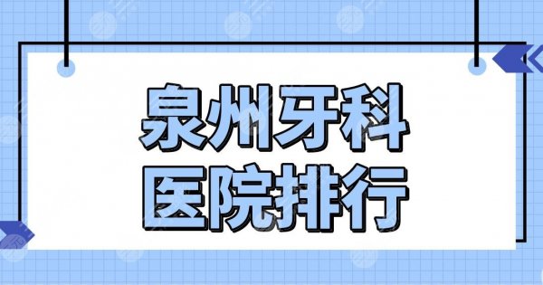 泉州牙科医院排行前五盘点！泉州口腔医院哪家好些？维乐、牙博士等上榜！