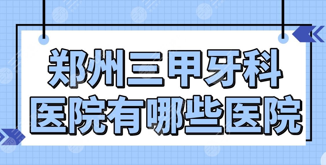 郑州三甲牙科医院有哪些医院？医院排行榜|人民医院、郑大一院等哪家好？