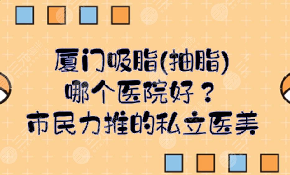 厦门吸脂(抽脂)哪个医院好？美莱、华美等当地市民力推的私立医美！