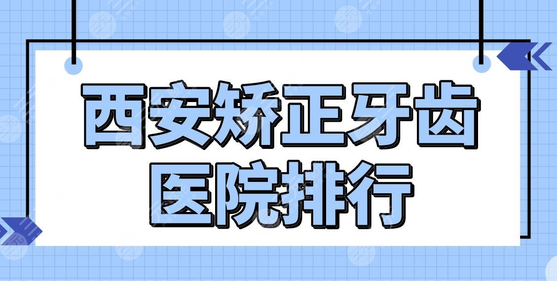 西安矫正牙齿医院排行|口腔正畸医院前五盘点！交大口腔、佳美口腔等上榜！