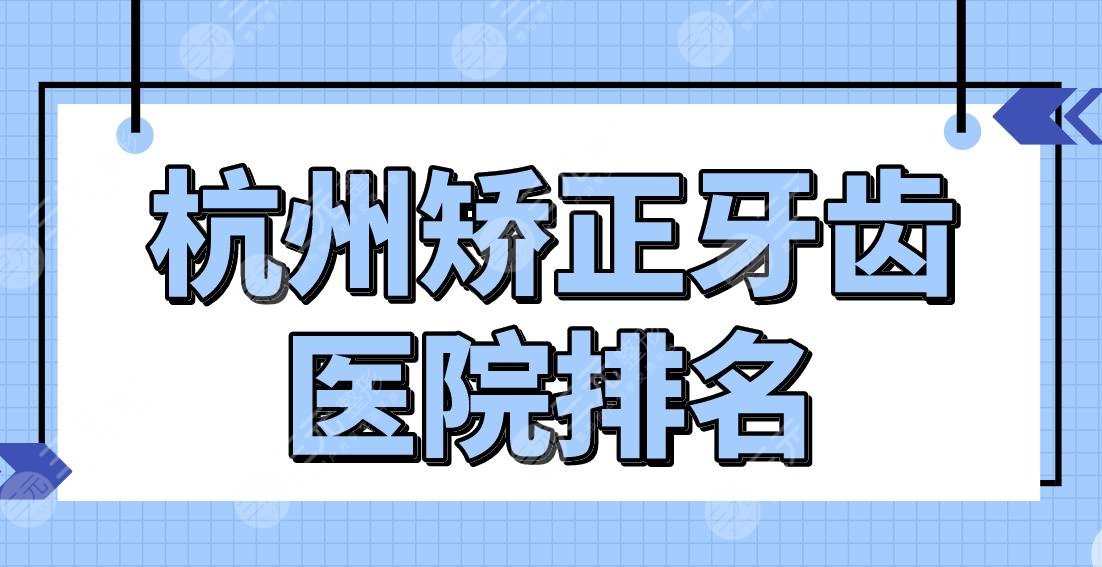 杭州矫正牙齿医院排名|三甲医院名单公布！浙大口腔、浙医二院等上榜！