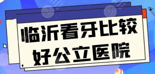 临沂看牙比较好的公立医院良心甄选：市三医院和市人民医院争夺榜眼，报价差