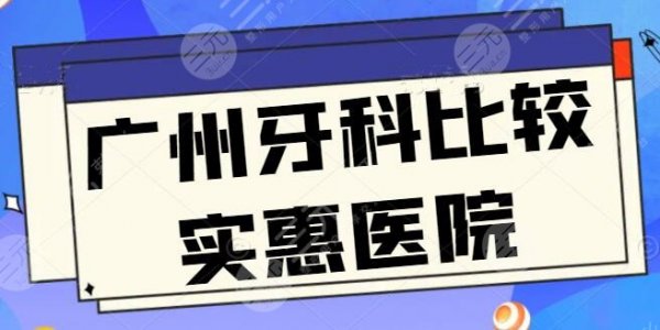 3家！广州牙科比较实惠医院：市一医院和荔湾医院超全报价获取，看牙好去处