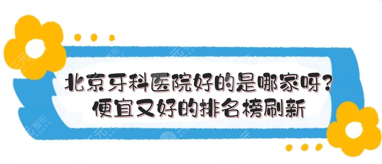 北京牙科医院好的是哪家呀？便宜又好的排名榜刷新+收费价目表预览！