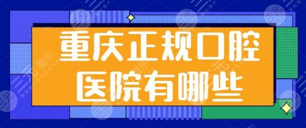 重庆正规口腔医院有哪些？被3家公立医院实力包揽，超人气项目和报价逐一解