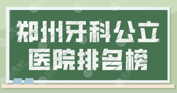 郑州牙科公立医院排名榜|三甲医院口腔科哪家好？省人民医院等上榜！