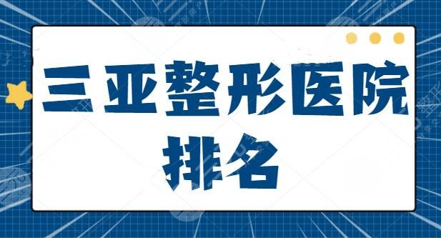 三亚整形医院排名表：维多利亚和三亚华美锁定头三，每家优点|地址|口碑