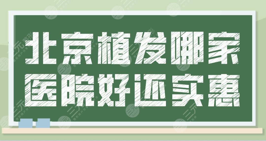 北京植发哪家医院好还实惠？植发医院排名榜上线！前五都有这些医院！