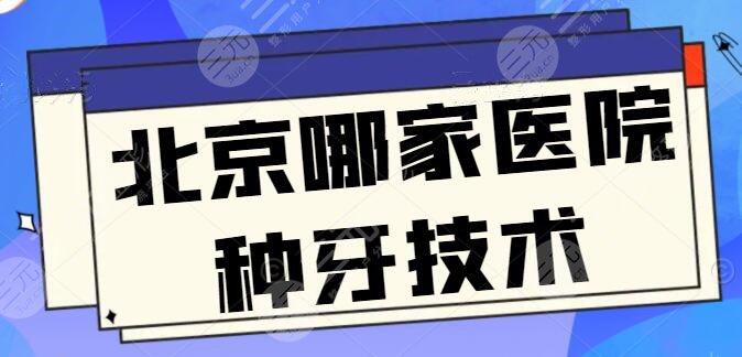 北京哪家医院种牙技术