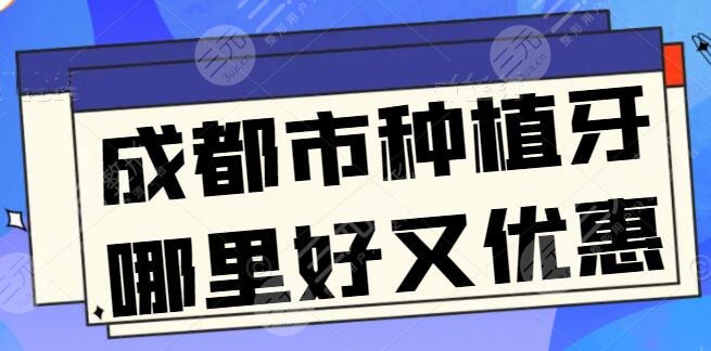 成都市种植牙哪里好又优惠