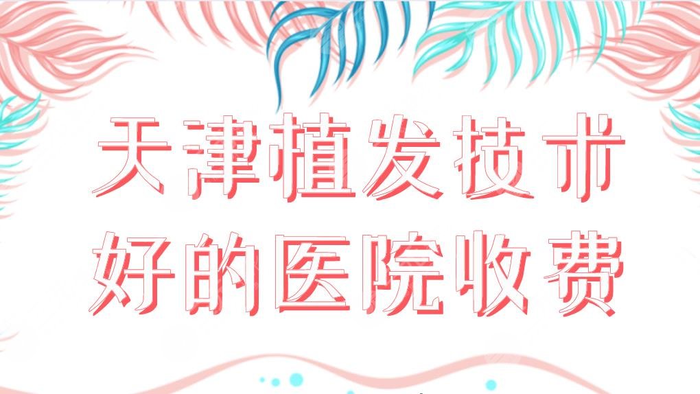 天津植发技术好的医院收费哪家便宜？大麦、雍禾、熙朵等上榜！附价格表