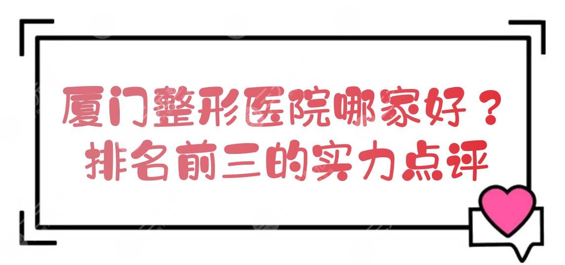 厦门整形医院哪家好？排名前三的实力点评！都是公立~