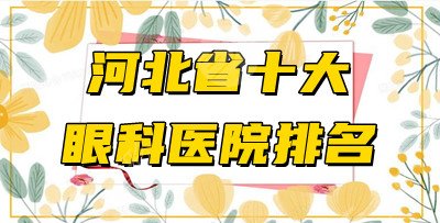 河北省十大眼科医院排名揭晓！都是正规大机构！近视眼人群必看~