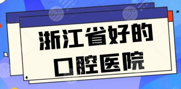 浙江省好的口腔医院排名前五|前三加更！牙博士、亮贝美，各路机构报价解读