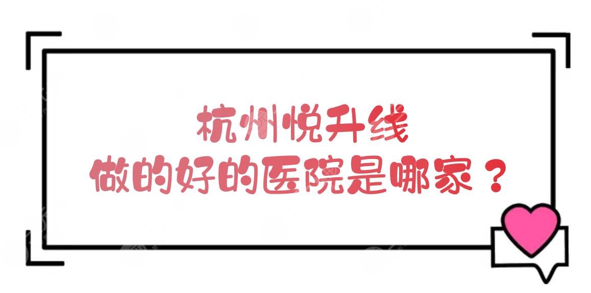 杭州悦升线做的好的医院是哪家？省人民医院、维多利亚等介绍！