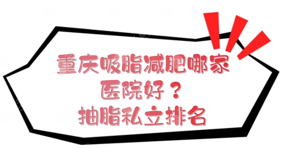 重庆吸脂减肥哪家医院好？抽脂私立排名+价格收费预览！