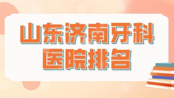 山东济南牙科医院排名前五盘点！济东口腔、维乐口腔、美奥口腔医院哪家好？