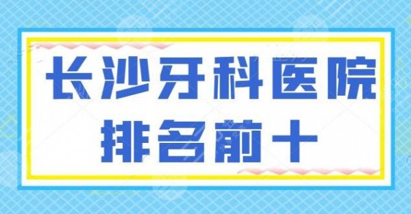 备用！长沙牙科医院排名前十：湘雅医院、美奥口腔作为代表，给你展现实际技