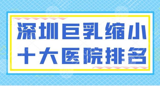 [专题]深圳巨乳缩小十大医院排名综合榜，鹏爱、美莱包揽前五，优势、报价