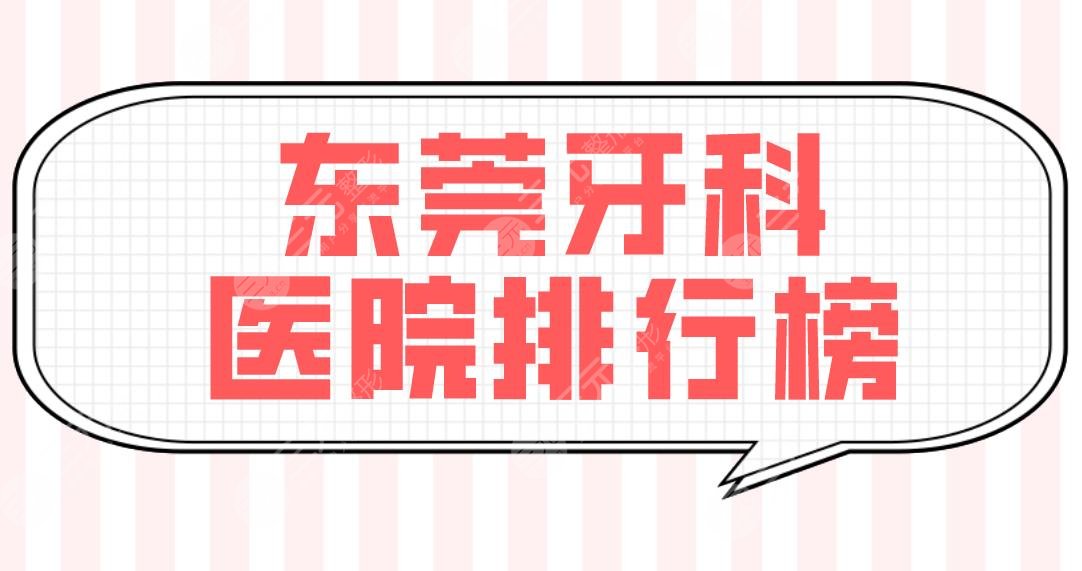 东莞牙科医院排行榜前五公布！固德、仁华、众康哪家好？附收费价目表