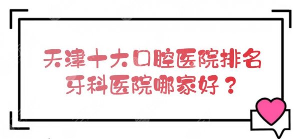 天津十大口腔医院排名|牙科医院哪家好？实力亲测+收费价目表预览！