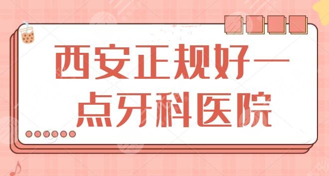 西安正规好一点的牙科医院爆肝整理，网友评选top5，照着选安心又省事