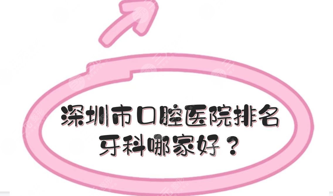 深圳市口腔医院排名|牙科哪家好？附医院地址、实力口碑、收费价目表！