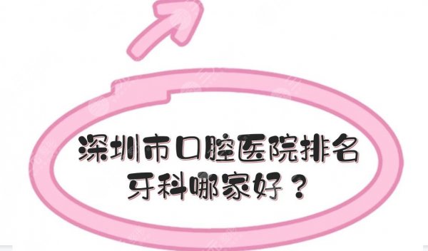 深圳正规口腔医院排名|牙科哪家好？附医院地址、实力口碑、收费价目表！