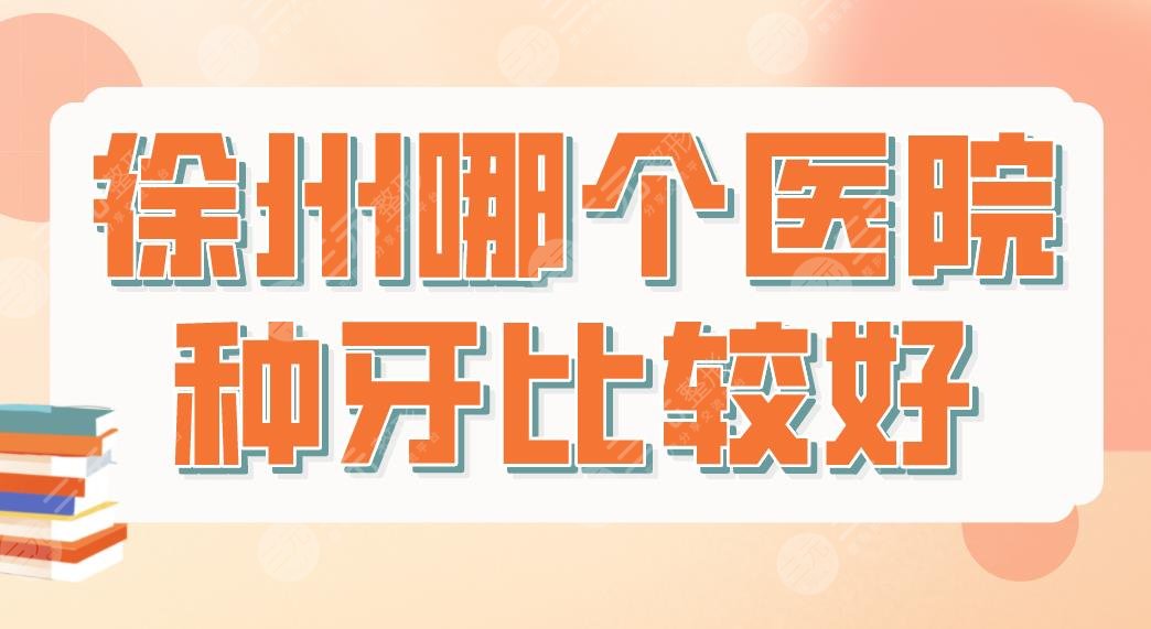 徐州哪个医院种牙比较好？种植牙医院排名|美奥口腔、诺恩口腔上榜！