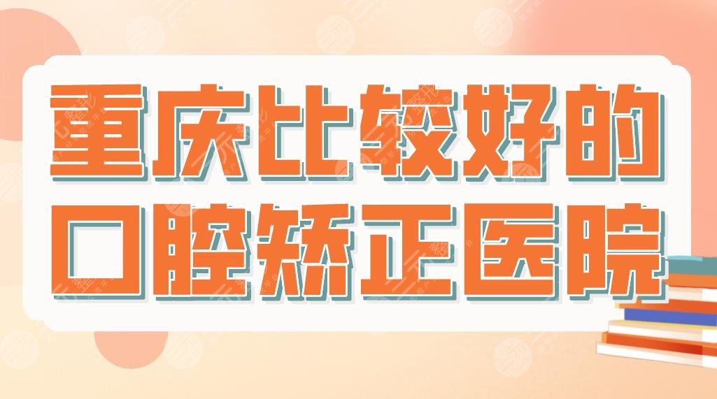 重庆比较好的口腔矫正医院名单！美奥、维乐、团圆、牙博士哪家好？附价格表