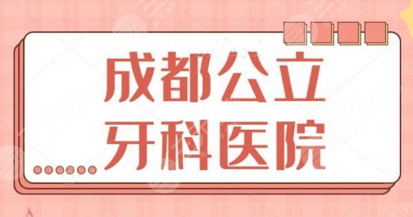 成都公立牙科医院哪几家好？前五|前三闭眼随便选，价格报价已出！哪家便宜