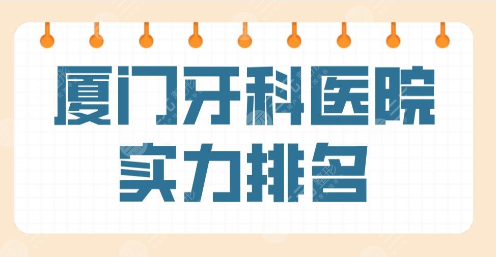 厦门牙科医院实力排名公布！上榜前五的有峰煜、麦芽、思迈尔等！附价格表