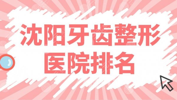 沈阳牙齿整形医院排名公布！牙齿矫正医院名单：欢乐口腔、米兰口腔等上榜！